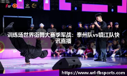 训练场世界街舞大赛季军战：泰州队vs镇江队快讯直播