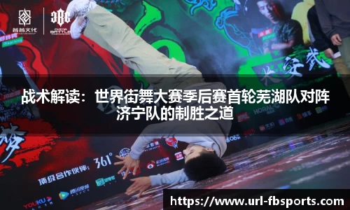 战术解读：世界街舞大赛季后赛首轮芜湖队对阵济宁队的制胜之道
