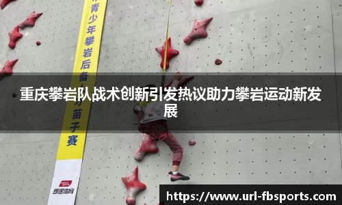 重庆攀岩队战术创新引发热议助力攀岩运动新发展