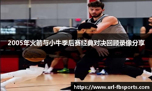 2005年火箭与小牛季后赛经典对决回顾录像分享